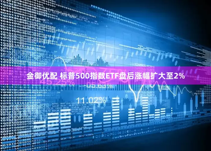 金御优配 标普500指数ETF盘后涨幅扩大至2%