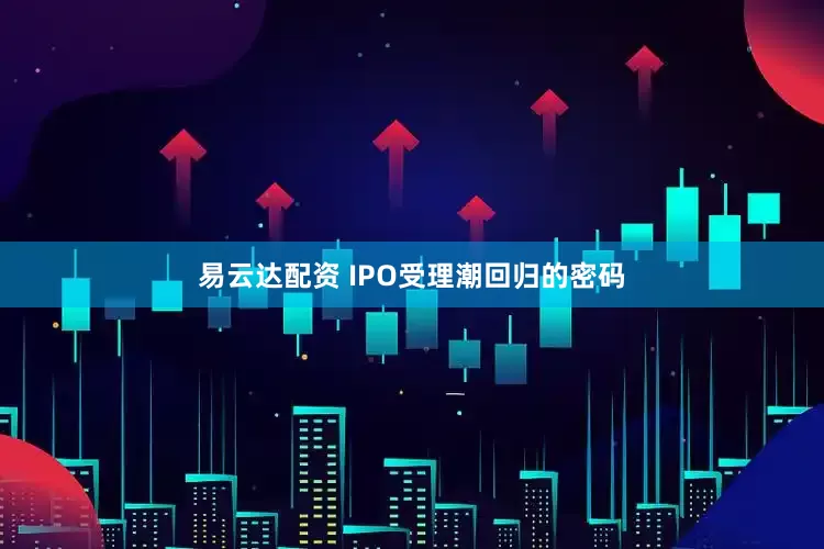 易云达配资 IPO受理潮回归的密码