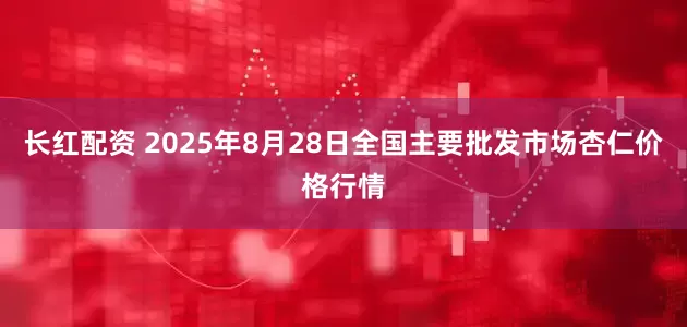 长红配资 2025年8月28日全国主要批发市场杏仁价格行情