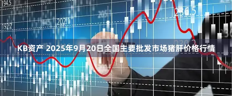 KB资产 2025年9月20日全国主要批发市场猪肝价格行情