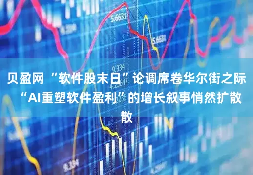 贝盈网 “软件股末日”论调席卷华尔街之际  “AI重塑软件盈利”的增长叙事悄然扩散